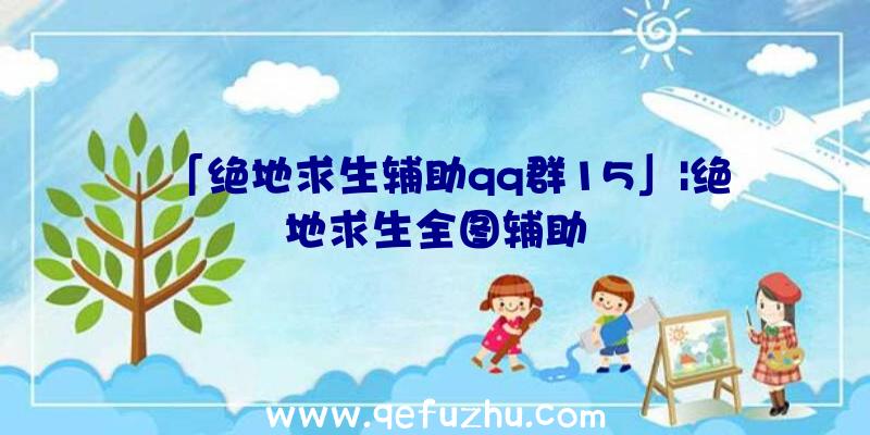 「绝地求生辅助qq群15」|绝地求生全图辅助